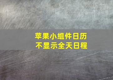 苹果小组件日历 不显示全天日程